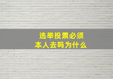 选举投票必须本人去吗为什么