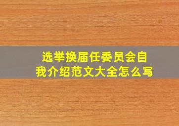 选举换届任委员会自我介绍范文大全怎么写