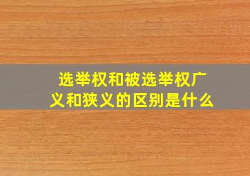 选举权和被选举权广义和狭义的区别是什么