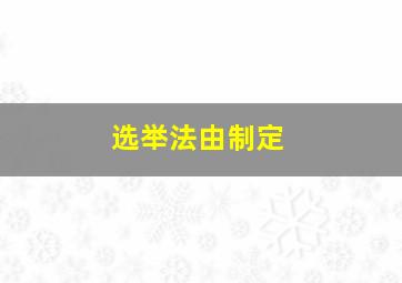 选举法由制定