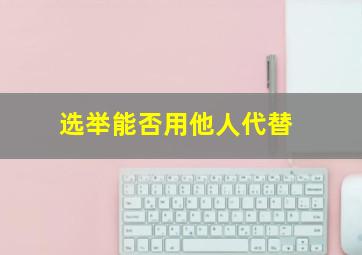 选举能否用他人代替