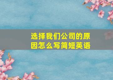 选择我们公司的原因怎么写简短英语