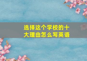 选择这个学校的十大理由怎么写英语