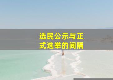 选民公示与正式选举的间隔