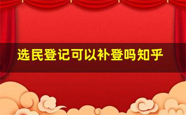 选民登记可以补登吗知乎