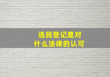 选民登记是对什么法律的认可