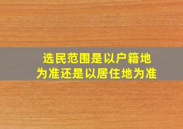 选民范围是以户籍地为准还是以居住地为准