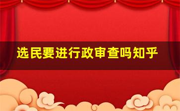 选民要进行政审查吗知乎