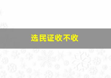 选民证收不收