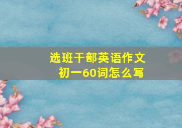 选班干部英语作文初一60词怎么写