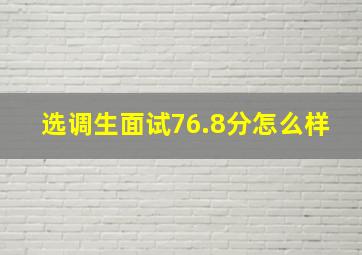 选调生面试76.8分怎么样