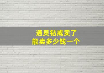 通灵钻戒卖了能卖多少钱一个