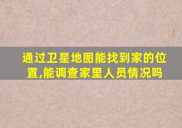 通过卫星地图能找到家的位置,能调查家里人员情况吗