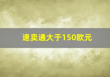 速卖通大于150欧元