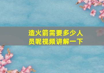 造火箭需要多少人员呢视频讲解一下