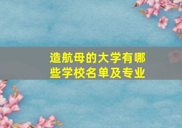 造航母的大学有哪些学校名单及专业