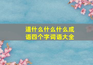 道什么什么什么成语四个字词语大全