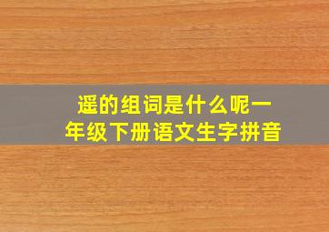 遥的组词是什么呢一年级下册语文生字拼音