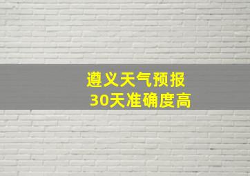 遵义天气预报30天准确度高