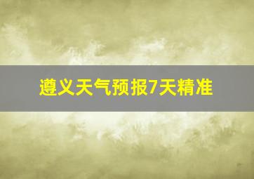 遵义天气预报7天精准