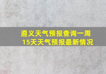 遵义天气预报查询一周15天天气预报最新情况