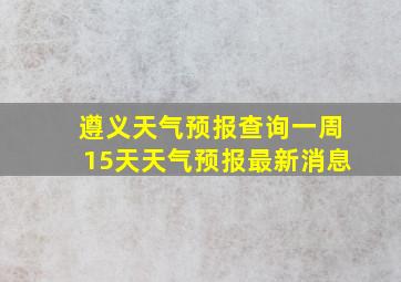 遵义天气预报查询一周15天天气预报最新消息