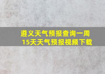 遵义天气预报查询一周15天天气预报视频下载