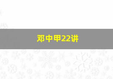 邓中甲22讲