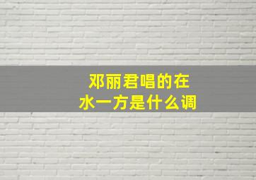 邓丽君唱的在水一方是什么调