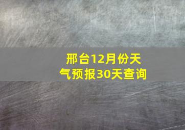 邢台12月份天气预报30天查询