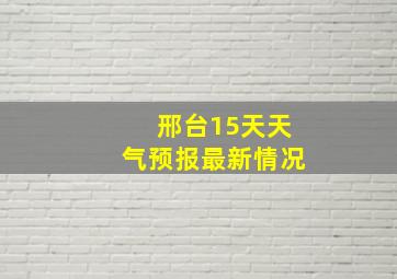 邢台15天天气预报最新情况