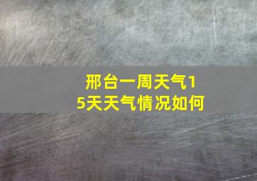 邢台一周天气15天天气情况如何