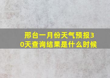 邢台一月份天气预报30天查询结果是什么时候