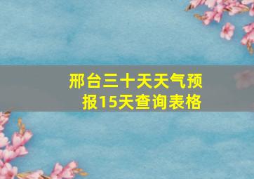 邢台三十天天气预报15天查询表格