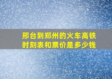 邢台到郑州的火车高铁时刻表和票价是多少钱