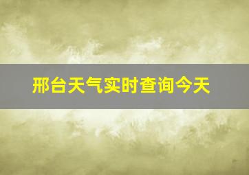 邢台天气实时查询今天