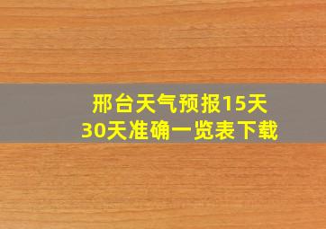 邢台天气预报15天30天准确一览表下载