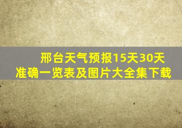 邢台天气预报15天30天准确一览表及图片大全集下载