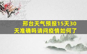 邢台天气预报15天30天准确吗请问疫情如何了