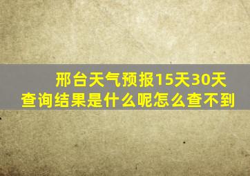 邢台天气预报15天30天查询结果是什么呢怎么查不到