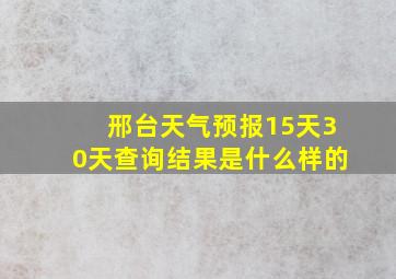 邢台天气预报15天30天查询结果是什么样的