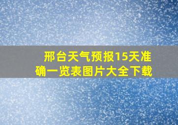 邢台天气预报15天准确一览表图片大全下载