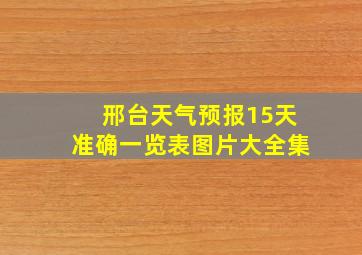 邢台天气预报15天准确一览表图片大全集