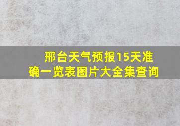 邢台天气预报15天准确一览表图片大全集查询