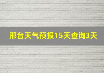 邢台天气预报15天查询3天