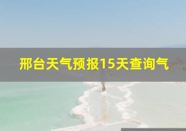 邢台天气预报15天查询气