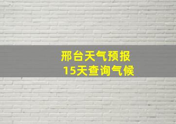 邢台天气预报15天查询气候