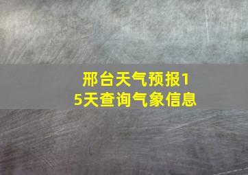 邢台天气预报15天查询气象信息