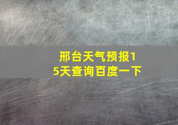 邢台天气预报15天查询百度一下