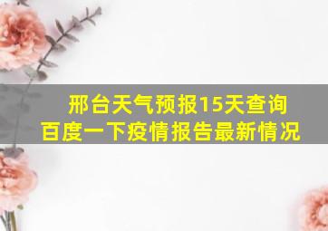 邢台天气预报15天查询百度一下疫情报告最新情况